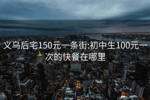 义乌后宅150元一条街:初中生100元一次的快餐在哪里