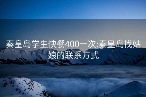 秦皇岛学生快餐400一次:秦皇岛找姑娘的联系方式