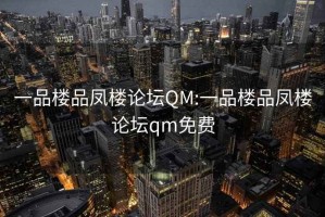 一品楼品凤楼论坛QM:一品楼品凤楼论坛qm免费