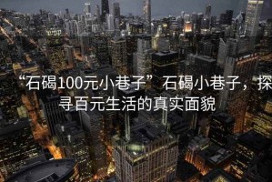 “石碣100元小巷子”石碣小巷子，探寻百元生活的真实面貌