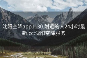 沈阳空降app1130.附近的人24小时最新.cc:沈阳空降服务