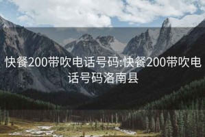 快餐200带吹电话号码:快餐200带吹电话号码洛南县