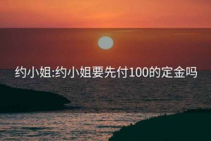 约小姐:约小姐要先付100的定金吗