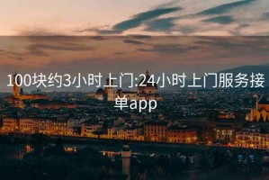 100块约3小时上门:24小时上门服务接单app