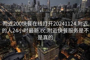 附近200快餐在线打开20241124.附近的人24小时最新.cc:附近快餐服务是不是真的