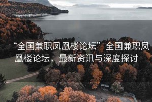 “全国兼职凤凰楼论坛”全国兼职凤凰楼论坛，最新资讯与深度探讨