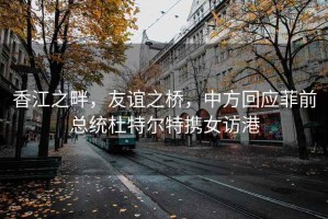 香江之畔，友谊之桥，中方回应菲前总统杜特尔特携女访港