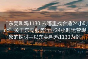 “东莞叫鸡1130.去哪里找合适24小时.cc”关于东莞服务行业24小时运营现象的探讨—以东莞叫鸡1130为例