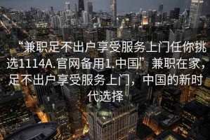 “兼职足不出户享受服务上门任你挑选1114A.官网备用1.中国”兼职在家，足不出户享受服务上门，中国的新时代选择