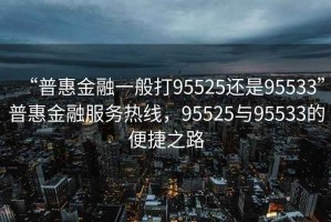 “普惠金融一般打95525还是95533”普惠金融服务热线，95525与95533的便捷之路