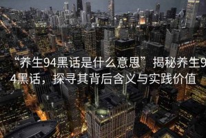 “养生94黑话是什么意思”揭秘养生94黑话，探寻其背后含义与实践价值