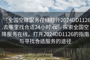 “全国空降服务在线打开2024DD1126.去哪里找合适24小时.cc”探索全国空降服务在线，打开2024DD1126的指南与寻找合适服务的途径