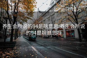 养生会所说的94是啥意思:养生会所说的94是啥意思呀