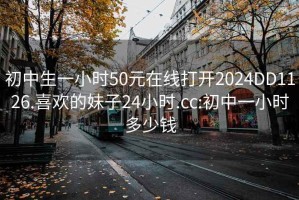 初中生一小时50元在线打开2024DD1126.喜欢的妹子24小时.cc:初中一小时多少钱