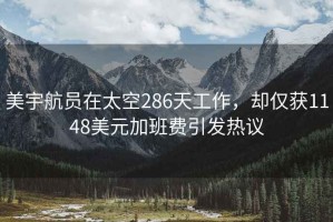 美宇航员在太空286天工作，却仅获1148美元加班费引发热议