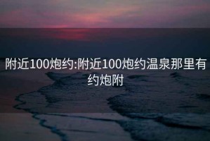 附近100炮约:附近100炮约温泉那里有约炮附