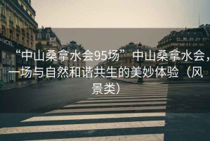 “中山桑拿水会95场”中山桑拿水会，一场与自然和谐共生的美妙体验（风景类）