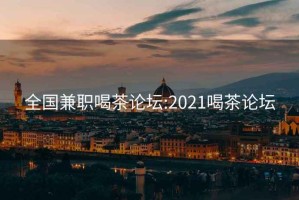 全国兼职喝茶论坛:2021喝茶论坛