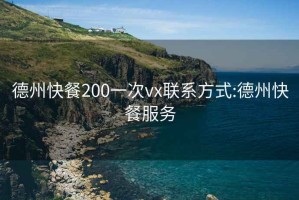 德州快餐200一次vx联系方式:德州快餐服务