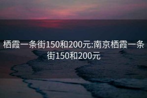 栖霞一条街150和200元:南京栖霞一条街150和200元