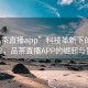 “品茶直播app”科技革新下的品茶体验，品茶直播APP的崛起与影响