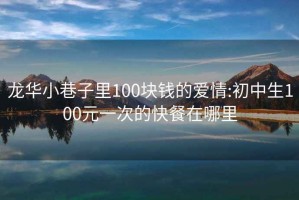 龙华小巷子里100块钱的爱情:初中生100元一次的快餐在哪里