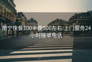 南宁快餐200半夜500左右:上门服务24小时接单电话