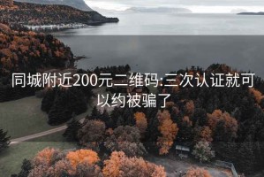 同城附近200元二维码:三次认证就可以约被骗了