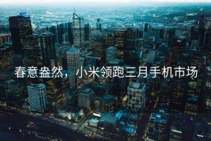 春意盎然，小米领跑三月手机市场