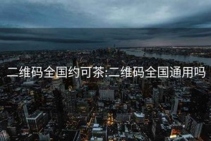 二维码全国约可茶:二维码全国通用吗