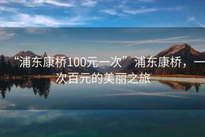 “浦东康桥100元一次”浦东康桥，一次百元的美丽之旅