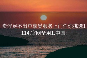 卖淫足不出户享受服务上门任你挑选1114.官网备用1.中国: