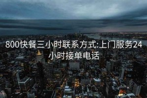 800快餐三小时联系方式:上门服务24小时接单电话