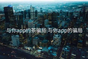 与你app约茶骗局:与你app的骗局