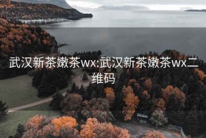 武汉新茶嫩茶wx:武汉新茶嫩茶wx二维码