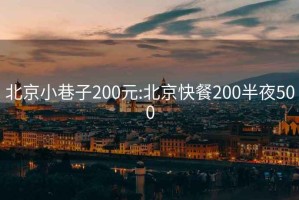 北京小巷子200元:北京快餐200半夜500