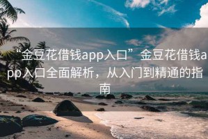 “金豆花借钱app入口”金豆花借钱app入口全面解析，从入门到精通的指南