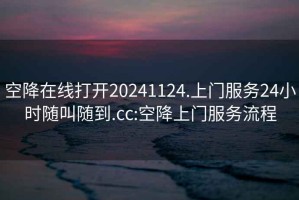 空降在线打开20241124.上门服务24小时随叫随到.cc:空降上门服务流程