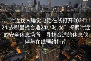 “附近找人睡觉电话在线打开20241124.去哪里找合适24小时.cc”探索附近的安全休息场所，寻找合适的休息伙伴与在线预约指南