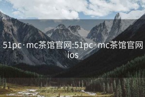 51pc·mc茶馆官网:51pc·mc茶馆官网ios