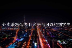 外卖暖怎么约:什么平台可以约到学生