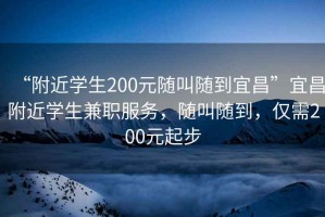 “附近学生200元随叫随到宜昌”宜昌附近学生兼职服务，随叫随到，仅需200元起步