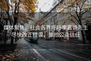 媒体聚焦，社会各界呼吁李嘉诚先生尽快改正错误，重拾公众信任