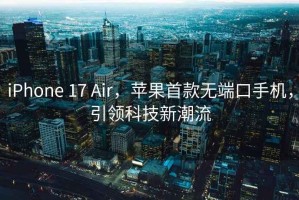 iPhone 17 Air，苹果首款无端口手机，引领科技新潮流