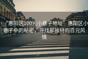 “惠阳区100元小巷子地址”惠阳区小巷子中的秘密，寻找那独特的百元风情