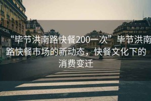 “毕节洪南路快餐200一次”毕节洪南路快餐市场的新动态，快餐文化下的消费变迁