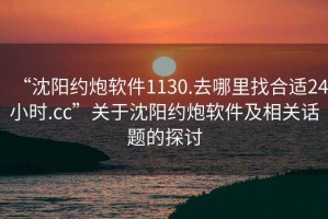 “沈阳约炮软件1130.去哪里找合适24小时.cc”关于沈阳约炮软件及相关话题的探讨