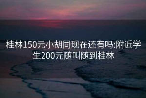 桂林150元小胡同现在还有吗:附近学生200元随叫随到桂林