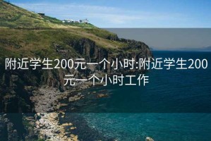 附近学生200元一个小时:附近学生200元一个小时工作