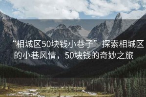 “相城区50块钱小巷子”探索相城区的小巷风情，50块钱的奇妙之旅